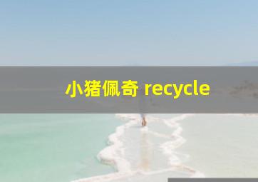 小猪佩奇 recycle